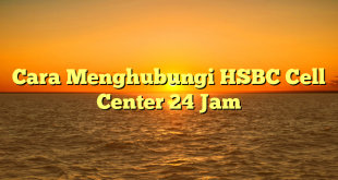 Cara Menghubungi HSBC Cell Center 24 Jam